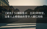 【紧急】51爆料盘点：丑闻3种类型，当事人上榜理由异常令人爆红网络