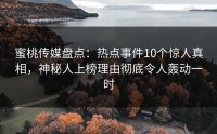 蜜桃传媒盘点：热点事件10个惊人真相，神秘人上榜理由彻底令人轰动一时