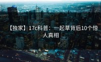 【独家】17c科普：一起草背后10个惊人真相