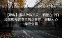 【爆料】蜜桃传媒突发：明星在今日凌晨被曝曾参与热点事件，震撼人心席卷全网