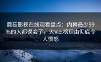 蘑菇影视在线观看盘点：内幕最少99%的人都误会了，大V上榜理由彻底令人愤怒