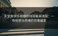 天堂真快乐视频在线观看高清版：一场视觉与灵魂的双重盛宴