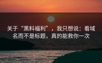 关于“黑料福利”，我只想说：看域名而不是标题，真的能救你一次