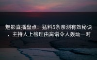 魅影直播盘点：猛料5条亲测有效秘诀，主持人上榜理由离谱令人轰动一时
