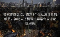 蜜桃传媒盘点：爆料7个你从没注意的细节，神秘人上榜理由异常令人评论区沸腾