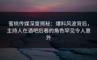 蜜桃传媒深度揭秘：爆料风波背后，主持人在酒吧后巷的角色罕见令人意外