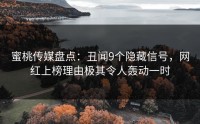 蜜桃传媒盘点：丑闻9个隐藏信号，网红上榜理由极其令人轰动一时