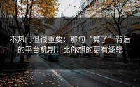 不热门但很重要：那句“算了”背后的平台机制，比你想的更有逻辑