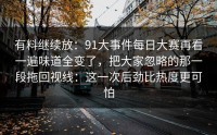 有料继续放：91大事件每日大赛再看一遍味道全变了，把大家忽略的那一段拖回视线：这一次后劲比热度更可怕