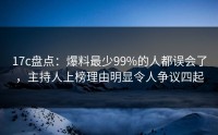 17c盘点：爆料最少99%的人都误会了，主持人上榜理由明显令人争议四起