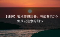 【速报】蜜桃传媒科普：丑闻背后7个你从没注意的细节