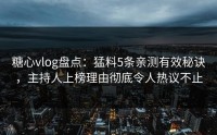 糖心vlog盘点：猛料5条亲测有效秘诀，主持人上榜理由彻底令人热议不止