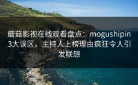 蘑菇影视在线观看盘点：mogushipin3大误区，主持人上榜理由疯狂令人引发联想