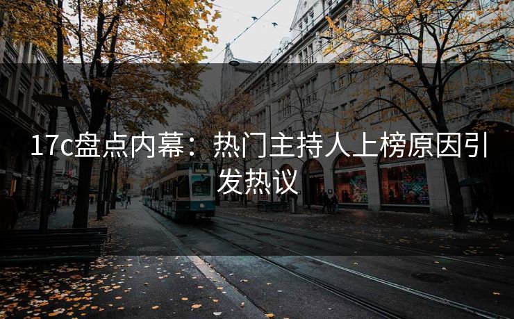 17c盘点内幕：热门主持人上榜原因引发热议
