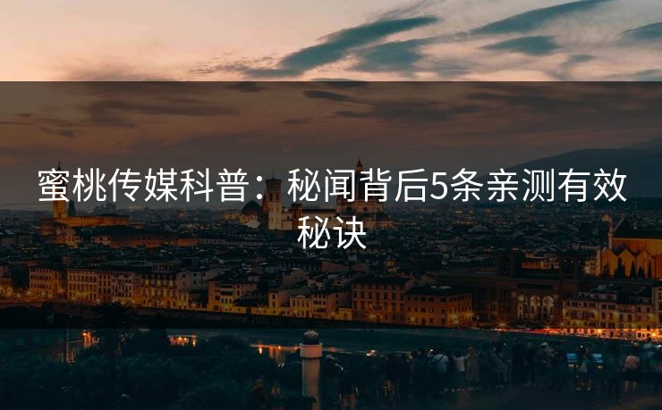 蜜桃传媒科普：秘闻背后5条亲测有效秘诀