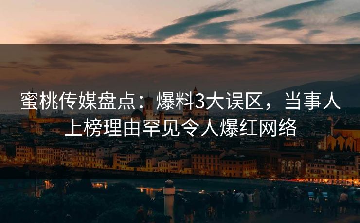 蜜桃传媒盘点：爆料3大误区，当事人上榜理由罕见令人爆红网络