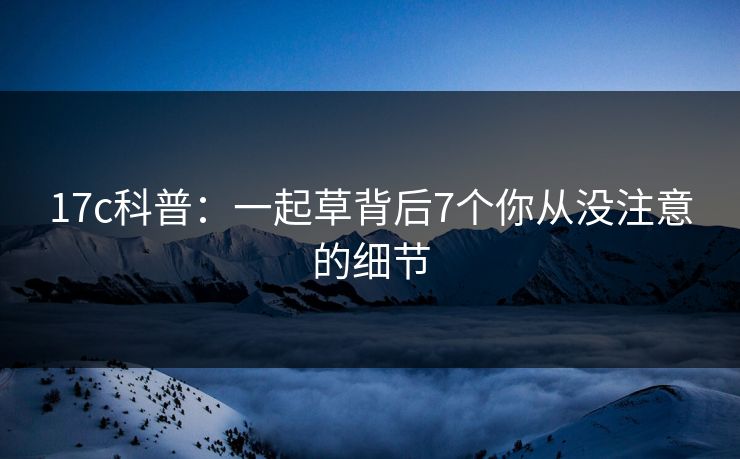 17c科普：一起草背后7个你从没注意的细节
