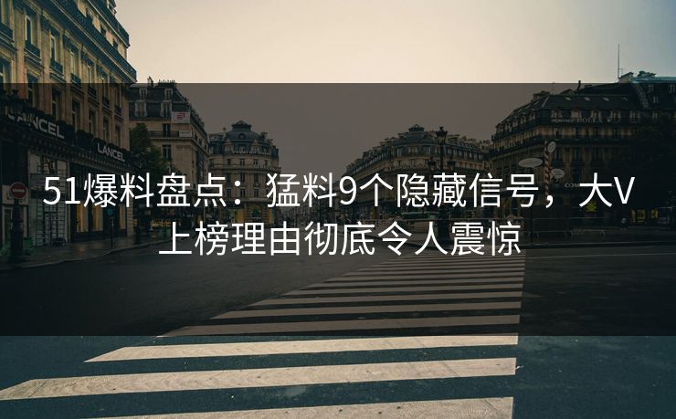 51爆料盘点:猛料9个隐藏信号,大V上榜理由彻底令人震惊 51爆料盘点:猛料9个隐藏信号,大V上榜理由彻底令人震惊