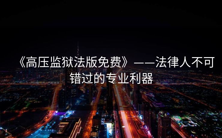 《高压监狱法版免费》——法律人不可错过的专业利器 《高压监狱法版免费》——法律人不可错过的专业利器