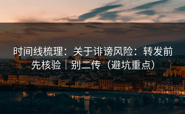 时间线梳理：关于诽谤风险：转发前先核验｜别二传（避坑重点）