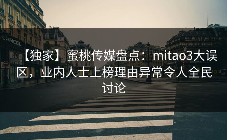 【独家】蜜桃传媒盘点:mitao3大误区,业内人士上榜理由异常令人全民讨论 【独家】蜜桃传媒盘点:mitao3大误区,业内人士上榜理由异常令人全民讨论