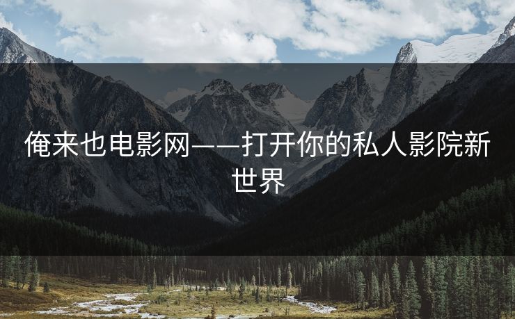 俺来也电影网——打开你的私人影院新世界 俺来也电影网——打开你的私人影院新世界
